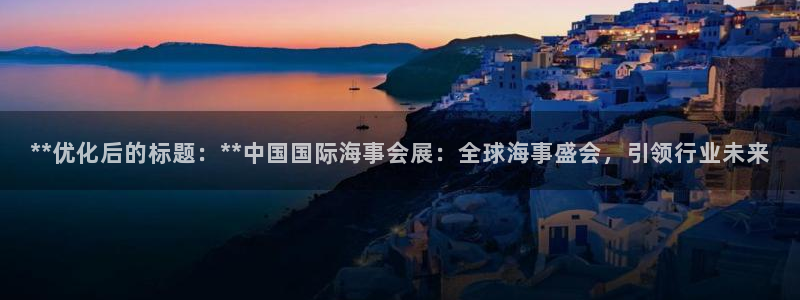 果博官网首页：**优化后的标题：**中国国际海事会展：全球海事盛会，引领行业未来