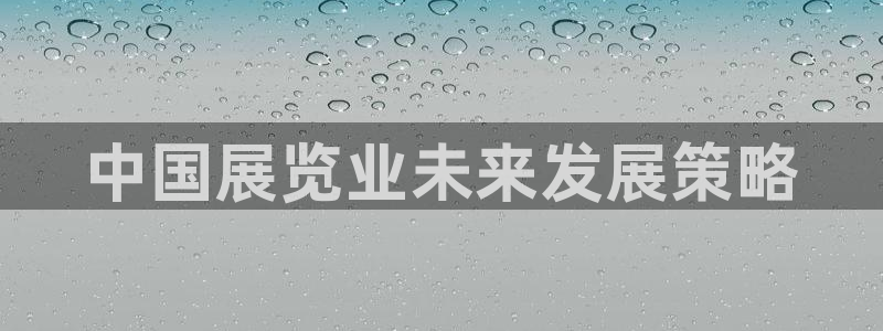 果博官网客服电话号码：中国展览业未来发展策略
