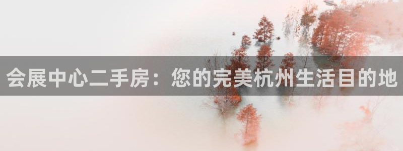 果博公司会员注册账号开户：会展中心二手房：您的完美杭州生活目的地