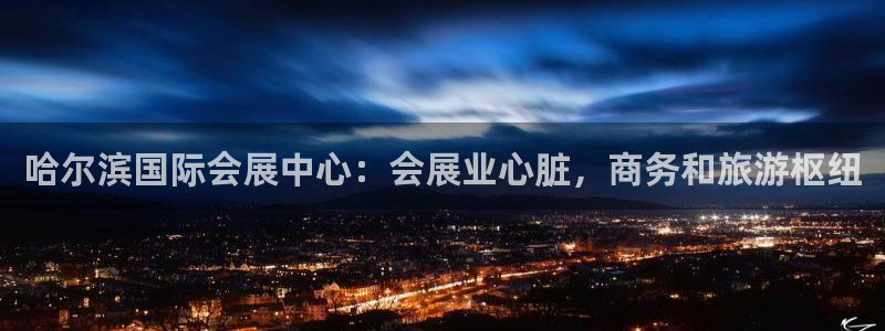 果博公司怎么开户：哈尔滨国际会展中心：会展业心脏，商务和旅游枢纽