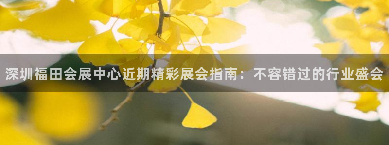 果博官网客服：深圳福田会展中心近期精彩展会指南：不容错过的行业盛会