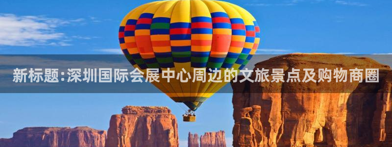 果博官网：新标题:深圳国际会展中心周边的文旅景点及购物商圈