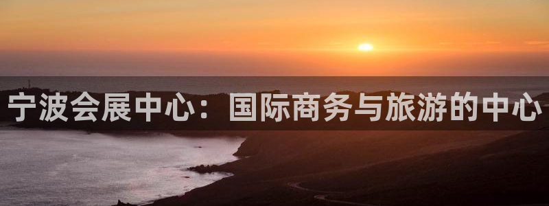 果博注册客服电话号码查询：宁波会展中心：国际商务与旅游的中心