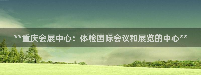 果博平台真实吗知乎推荐：**重庆会展中心：体验国际会议和展览的中心**