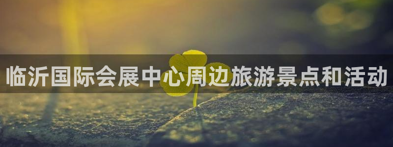 果博注册客服电话号码：临沂国际会展中心周边旅游景点和活动