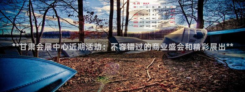 果搏东方客服：**甘肃会展中心近期活动：不容错过的商业盛会和精彩展出**
