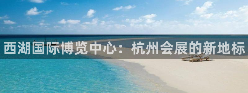 果博注册充值怎么退款：西湖国际博览中心：杭州会展的新地标