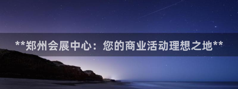 果博app官网下载：**郑州会展中心：您