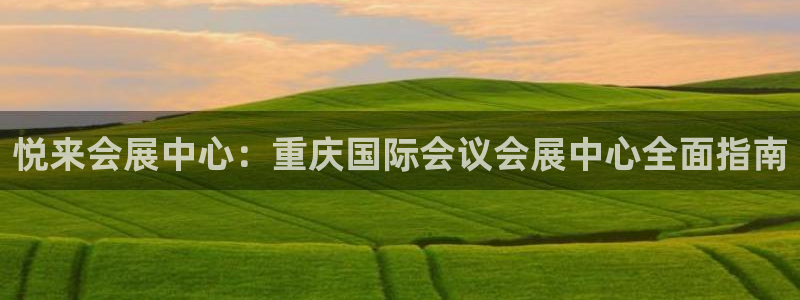 果博公司会员账号开户：悦来会展中心：重庆国际会议会展中心全面指南