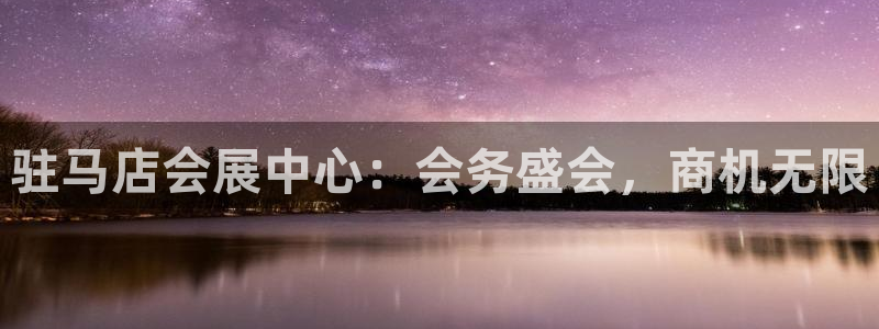 果博注册平台怎么注册不了：驻马店会展中心：会务盛会，商机无限