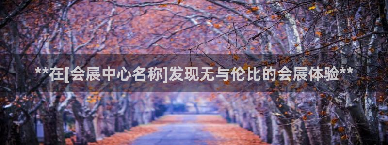 果博公司客服微信怎么加：**在[会展中心名称]发现无与伦比的会展体验**