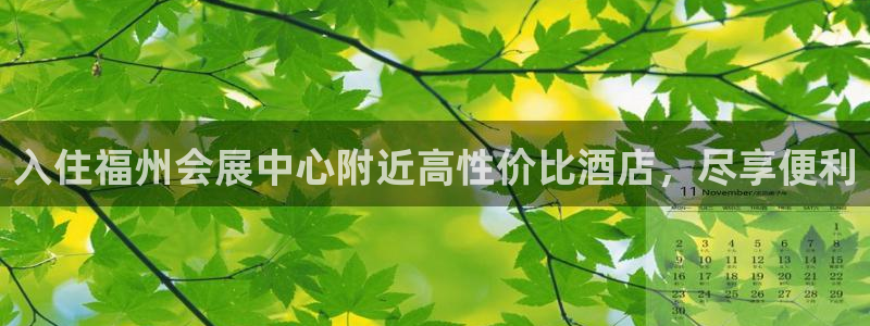 果博公司直属会员开户：入住福州会展中心附近高性价比酒店，尽享便利