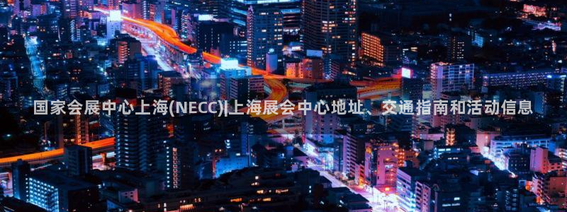 苹果手机能下载果博吗：国家会展中心上海(NECC)|上海展会中心地址、交通指南和活动信息