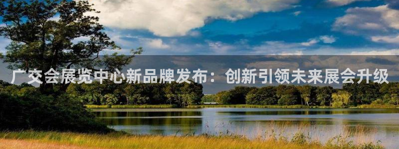 果博平台怎么下载?：广交会展览中心新品牌发布：创新引领未来展会升级