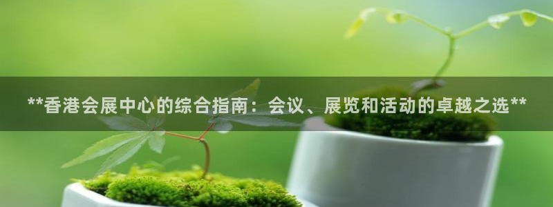 果博注册充值怎么充：**香港会展中心的综合指南：会议、展览和活动的卓越之选**