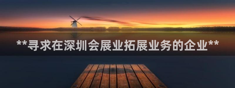 果博注册会员要钱吗：**寻求在深圳会展业拓展业务的企业**