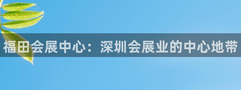 果博公司开户热线：福田会展中心：深圳会展业的中心地带