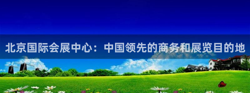 果博注册客服电话：北京国际会展中心：中国领先的商务和展览目的地