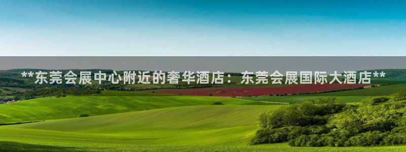 果博平台真实吗知乎推荐：**东莞会展中心附近的奢华