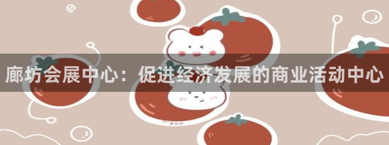 果博平台链接：廊坊会展中心：促进经济发展的商业活动中心