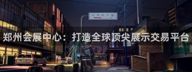 果博注册客服电话是多少啊：郑州会展中心：打造全球顶尖展示交易平台