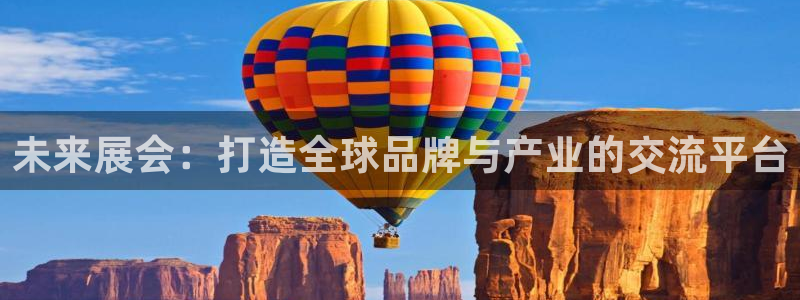 下载果博app：未来展会：打造全球品牌与产业的交流平台
