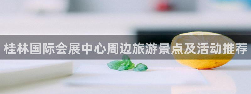 果博旗舰厅：桂林国际会展中心周边旅游景点及活动推荐