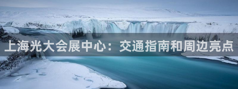 果博公司会员账号开户：上海光大会展中心：交通指南和周边亮点