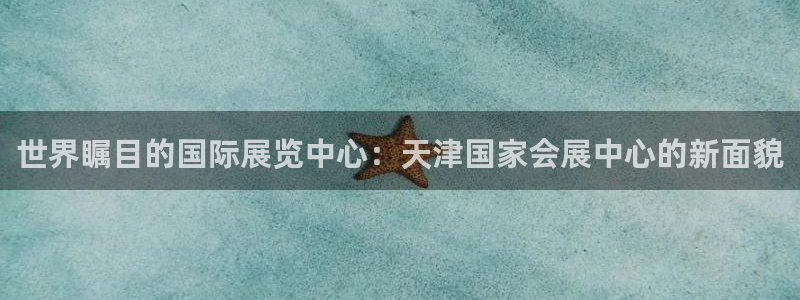 果博注册会员多少钱：世界瞩目的国际展览中心：天津国家会展中心的新面貌
