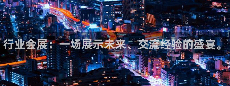 果博公司开户热线：行业会展：一场展示未来、交流经验的盛宴。