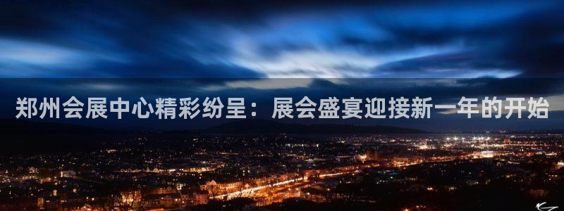 果博公司客服联系方式：郑州会展中心精彩纷呈：展会盛宴迎接新一年的开始