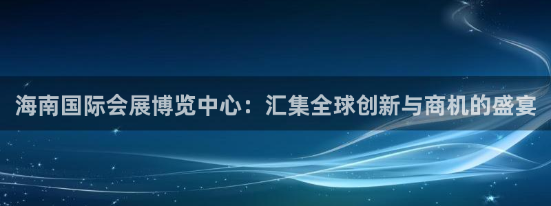 果博公司会员注册账号开户：海南国际会展博览中心：汇集全球创新与商机的盛宴