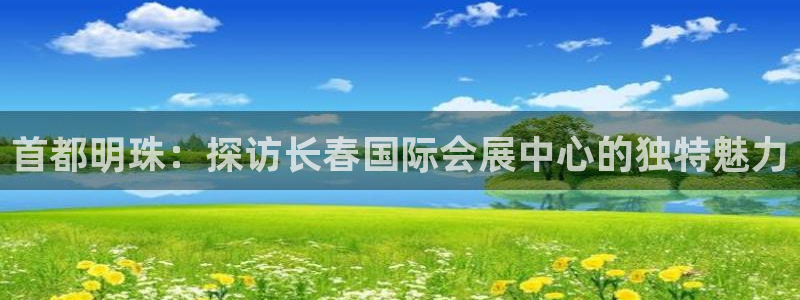 果博平台客服：首都明珠：探访长春国际会展中心的独特魅力