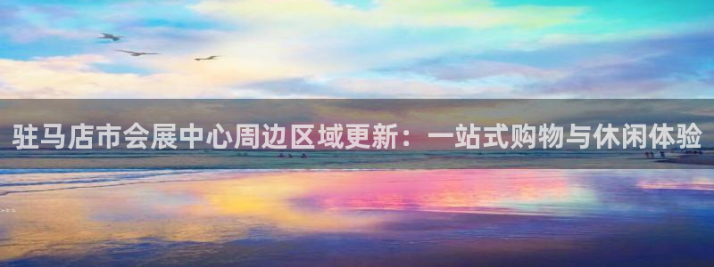 果博注册充值怎么退款：驻马店市会展中心周边区域更新：一站式购物与休闲体验