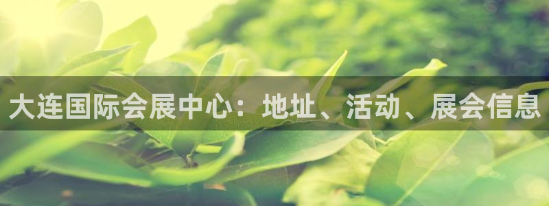 果博公司客服微信：大连国际会展中心：地址、活动、展会信息