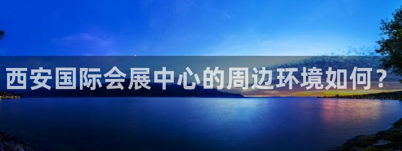果博客服联系电话：西安国际会展中心的周边环境如何？