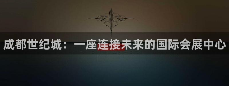 果博怎么注册账号和密码：成都世纪城：一座连接未来的国际会展中心