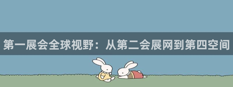 果博注册会员维wckk389：第一展会全球视野：从第二会展网到第四空间