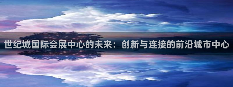 苹果手机能下载果博吗：世纪城国际会展中心的未来：创