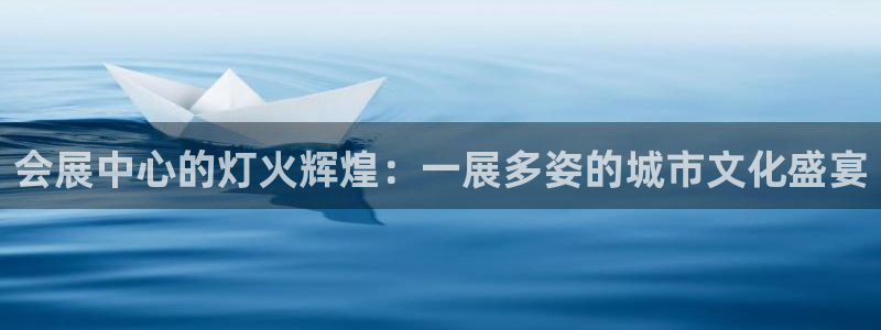 果博公司上分客服：会展中心的灯火辉煌：一展多姿的城